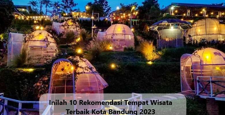 Inilah 10 Rekomendasi Tempat Wisata Terbaik Kota Bandung 2023